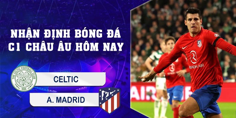 Nhận Định Bóng Đá C1 Châu u Hôm Nay Celtic-Atletico